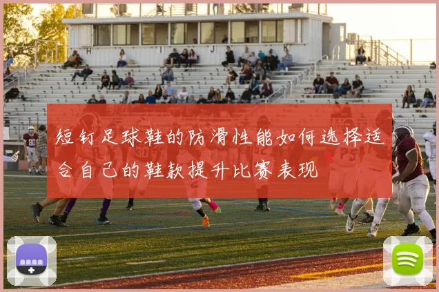 短钉足球鞋的防滑性能如何选择适合自己的鞋款提升比赛表现