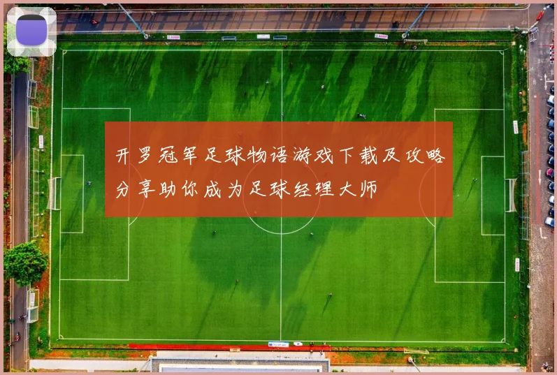开罗冠军足球物语游戏下载及攻略分享助你成为足球经理大师