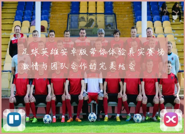 足球英雄安卓版带你体验真实赛场激情与团队合作的完美结合