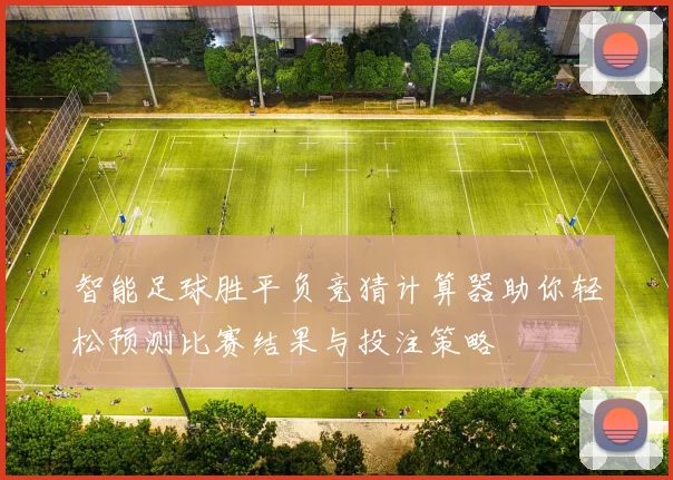 智能足球胜平负竞猜计算器助你轻松预测比赛结果与投注策略