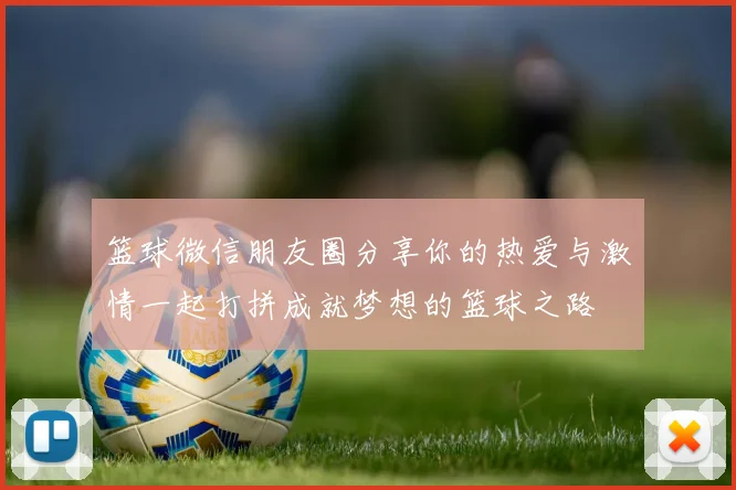篮球微信朋友圈分享你的热爱与激情一起打拼成就梦想的篮球之路