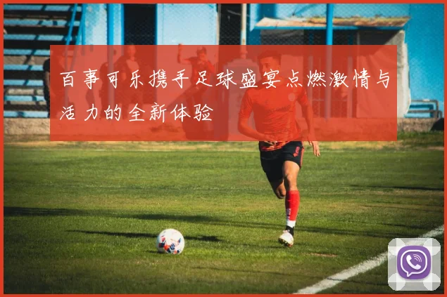 百事可乐携手足球盛宴点燃激情与活力的全新体验