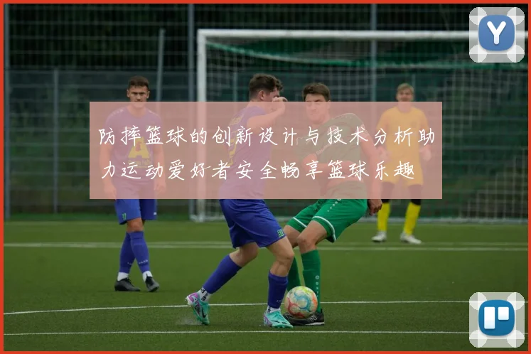 防摔篮球的创新设计与技术分析助力运动爱好者安全畅享篮球乐趣