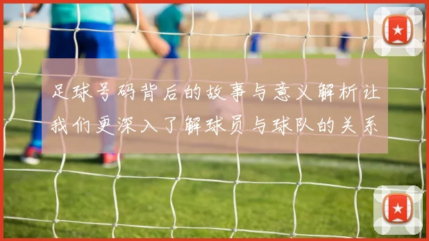 足球号码背后的故事与意义解析让我们更深入了解球员与球队的关系