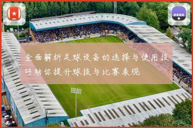 全面解析足球设备的选择与使用技巧助你提升球技与比赛表现